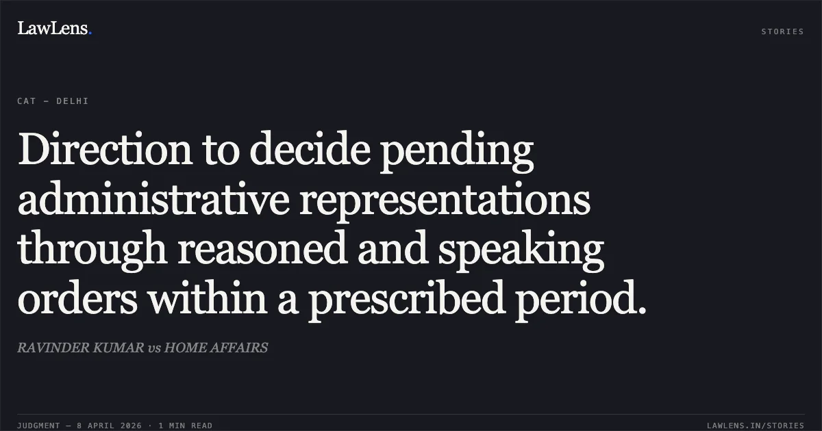 Direction to decide pending administrative representations through reasoned and speaking orders within a prescribed period.. RAVINDER KUMAR vs HOME AFFAIRS. Central Administrative Tribunal. LawLens