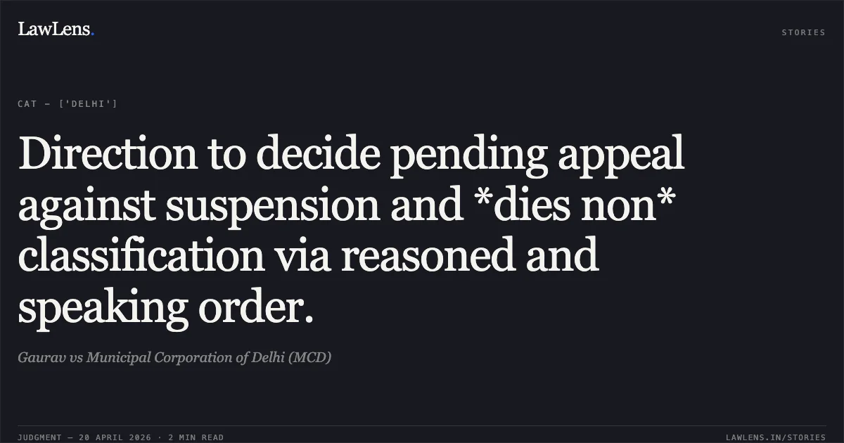 Direction to decide pending appeal against suspension and *dies non* classification via reasoned and speaking order.. Gaurav vs Municipal Corporation of Delhi (MCD). Central Administrative Tribunal. LawLens