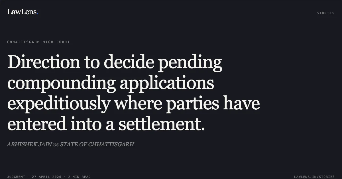 Direction to decide pending compounding applications expeditiously where parties have entered into a settlement.. ABHISHEK JAIN vs STATE OF CHHATTISGARH. Chhattisgarh High Court. LawLens