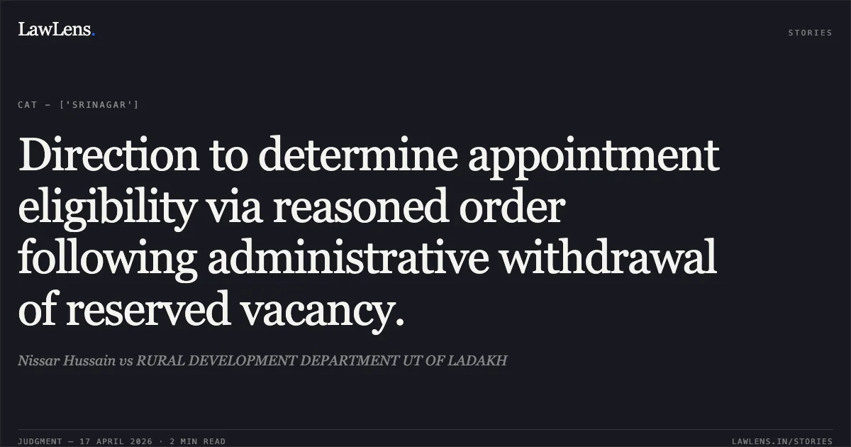 Direction to determine appointment eligibility via reasoned order following administrative withdrawal of reserved vacancy.. Nissar Hussain vs RURAL DEVELOPMENT DEPARTMENT UT OF LADAKH. Central Administrative Tribunal. LawLens