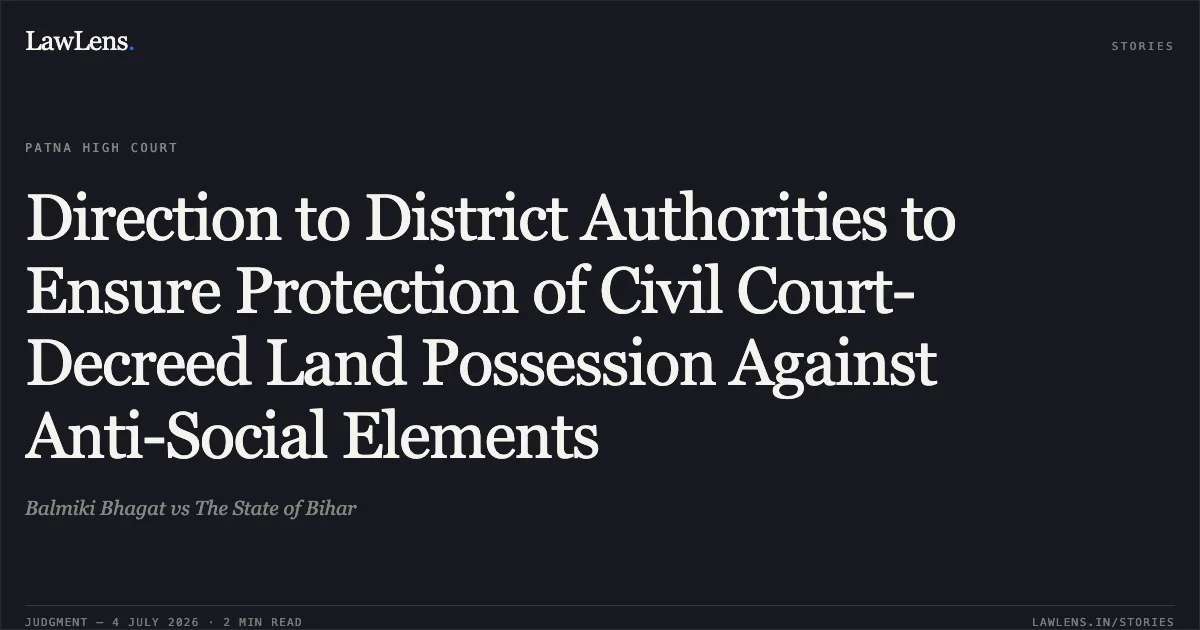 Direction to District Authorities to Ensure Protection of Civil Court-Decreed Land Possession Against Anti-Social Elements. Balmiki Bhagat vs The State of Bihar. Patna High Court. LawLens