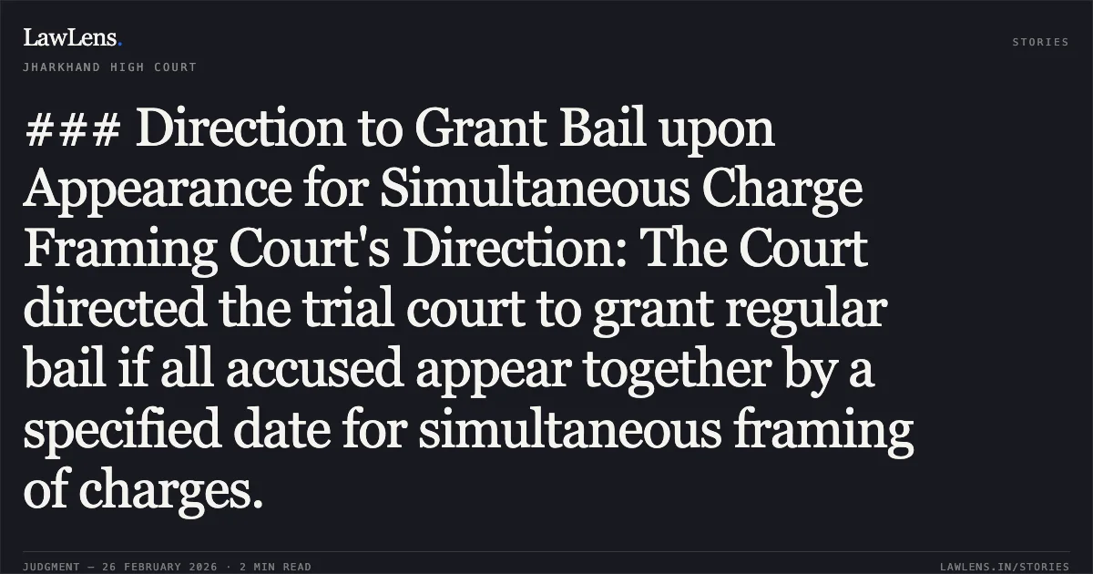 ### Direction to Grant Bail upon Appearance for Simultaneous Charge Framing Court's Direction: The Court directed the trial court to grant regular bail if all accused appear together by a specified date for simultaneous framing of charges.. Mukleshur Aalam & Anr. v. The State of Jharkhand [2026:JHHC:5553; Cr.M.P. No. 2722 of 2025]. Jharkhand High Court. LawLens