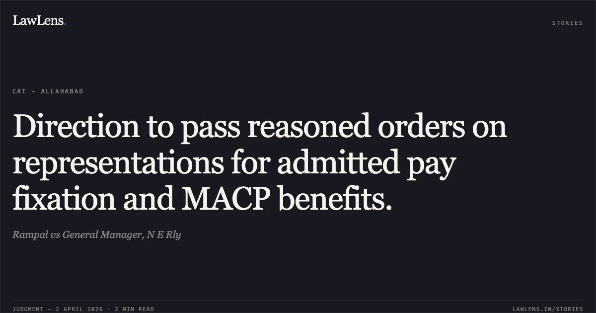 Direction to pass reasoned orders on representations for admitted pay fixation and MACP benefits.. Rampal vs General Manager, N E Rly. Central Administrative Tribunal. LawLens