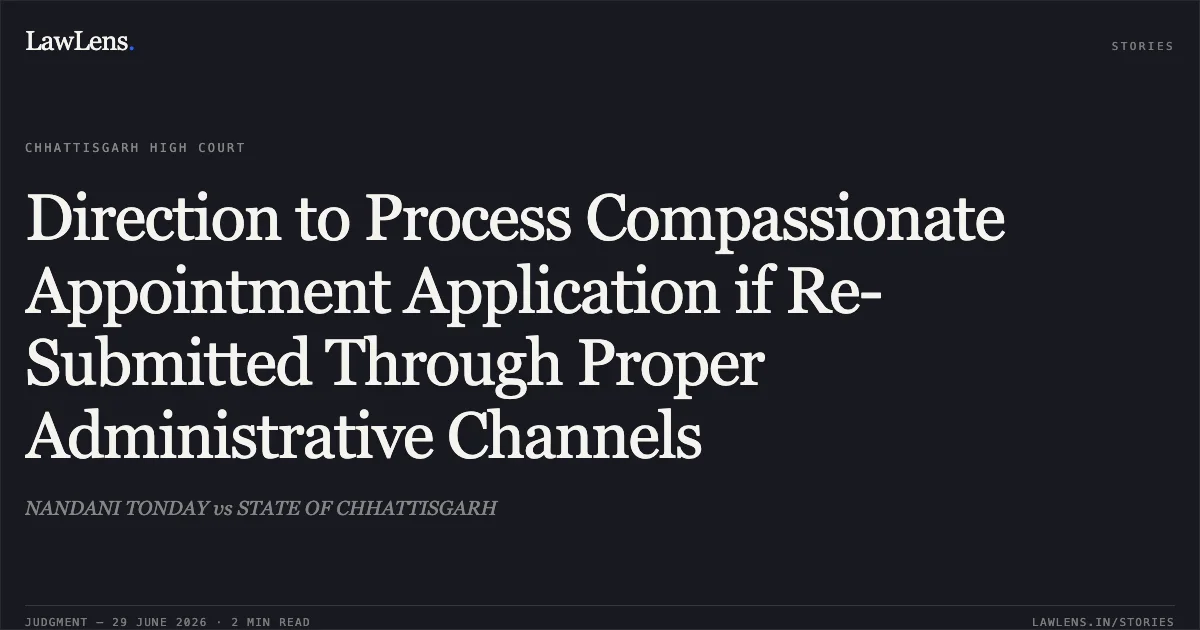 Direction to Process Compassionate Appointment Application if Re-Submitted Through Proper Administrative Channels. NANDANI TONDAY vs STATE OF CHHATTISGARH. Chhattisgarh High Court. LawLens
