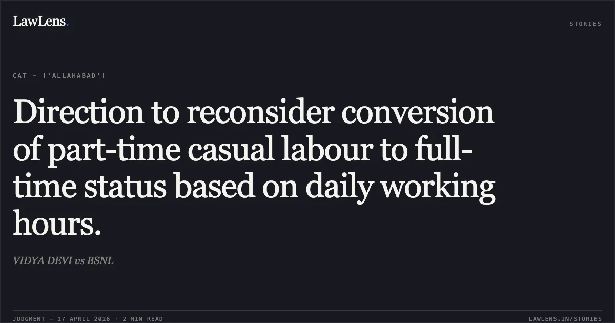 Direction to reconsider conversion of part-time casual labour to full-time status based on daily working hours.. VIDYA DEVI vs BSNL. Central Administrative Tribunal. LawLens