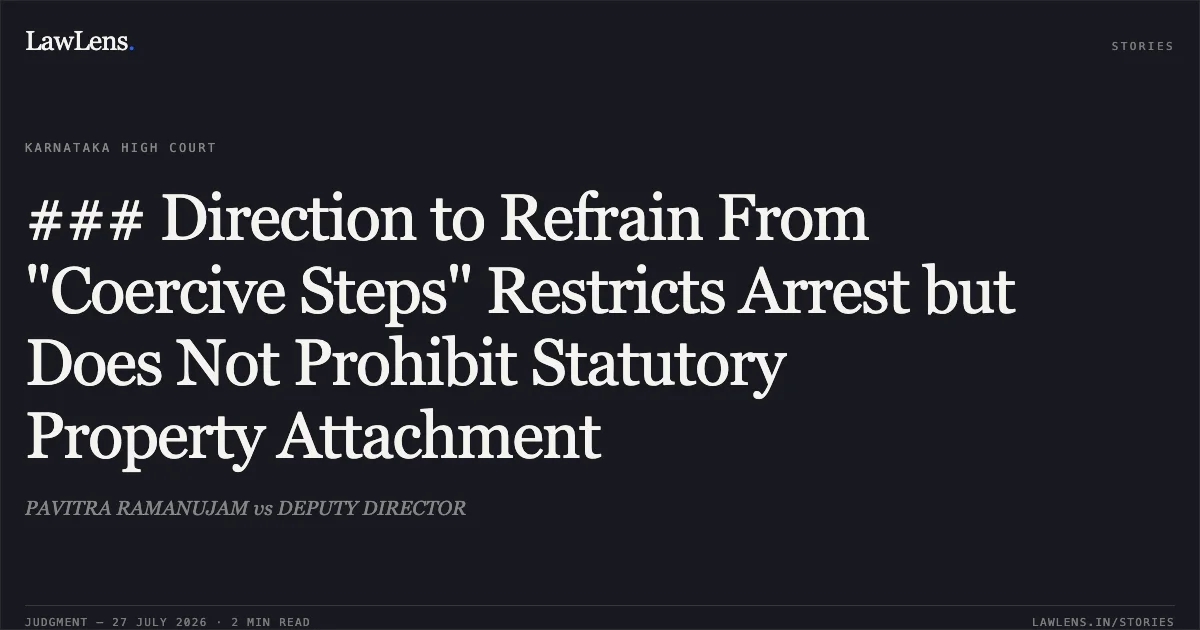 ### Direction to Refrain From "Coercive Steps" Restricts Arrest but Does Not Prohibit Statutory Property Attachment. PAVITRA RAMANUJAM vs DEPUTY DIRECTOR. Karnataka High Court. LawLens