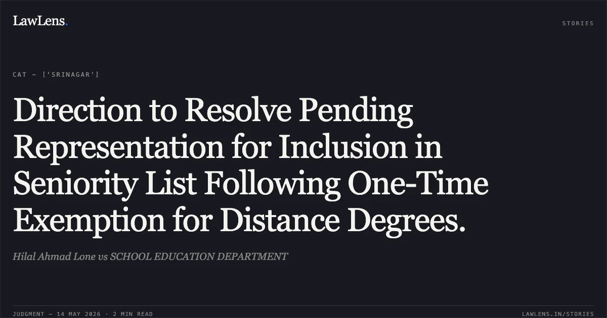 Direction to Resolve Pending Representation for Inclusion in Seniority List Following One-Time Exemption for Distance Degrees.. Hilal Ahmad Lone vs SCHOOL EDUCATION DEPARTMENT. Central Administrative Tribunal. LawLens