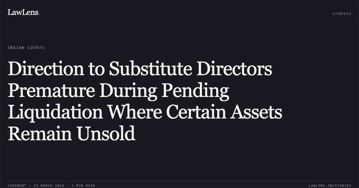 Direction to Substitute Directors Premature During Pending Liquidation Where Certain Assets Remain Unsold. Amresh Shukla (Liquidator of Girdharilal Sugar and Allied Industries Limited) v. Radheshyam Dairy Through Mr. Tiaknarayn Purohit & Ors. [Company Appeal (AT) (Insolvency) No. 470 of 2026]. National Company Law Appellate Tribunal. LawLens