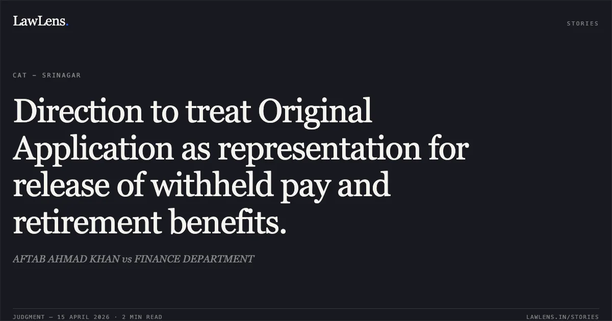 Direction to treat Original Application as representation for release of withheld pay and retirement benefits.. AFTAB AHMAD KHAN vs FINANCE DEPARTMENT. Central Administrative Tribunal. LawLens
