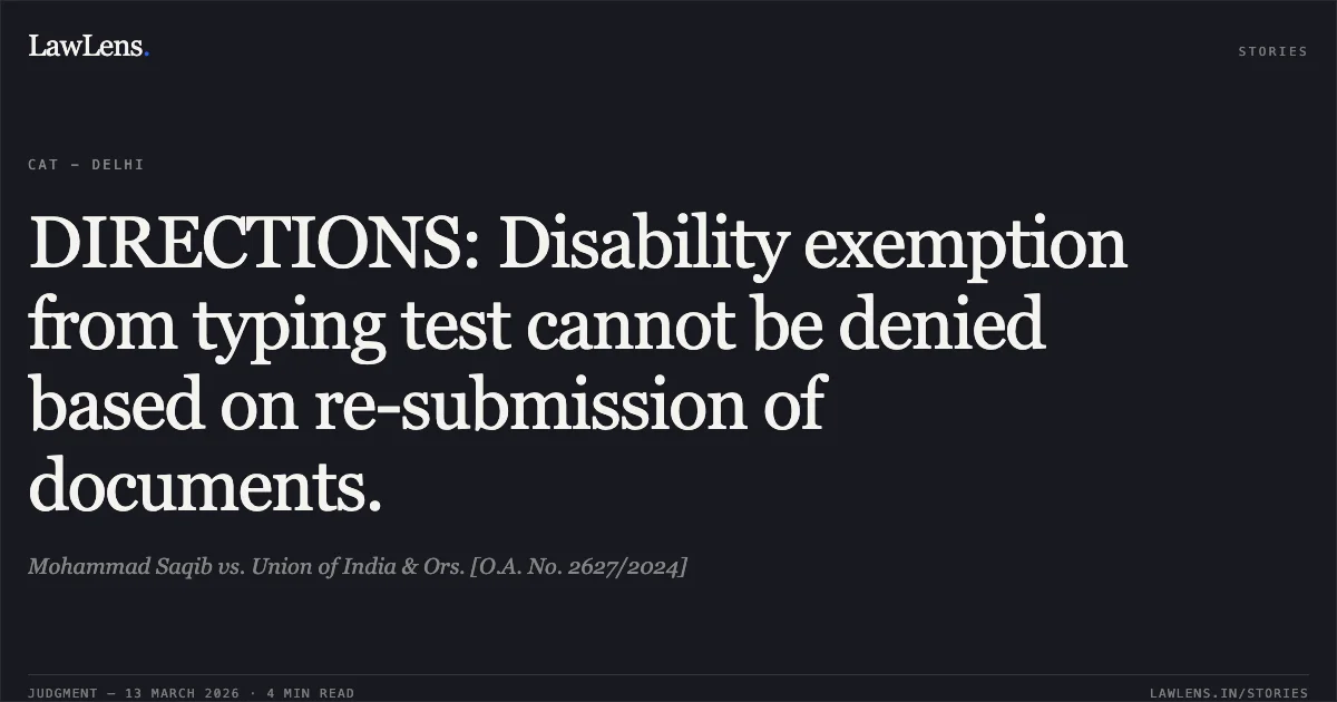 DIRECTIONS: Disability exemption from typing test cannot be denied based on re-submission of documents.. Mohammad Saqib vs. Union of India & Ors. [O.A. No. 2627/2024]. Central Administrative Tribunal. LawLens
