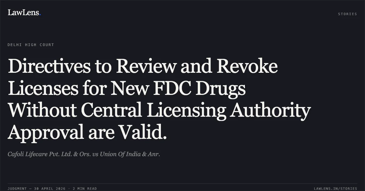 Directives to Review and Revoke Licenses for New FDC Drugs Without Central Licensing Authority Approval are Valid.. Cafoli Lifecare Pvt. Ltd. & Ors. vs Union Of India & Anr.. Delhi High Court. LawLens