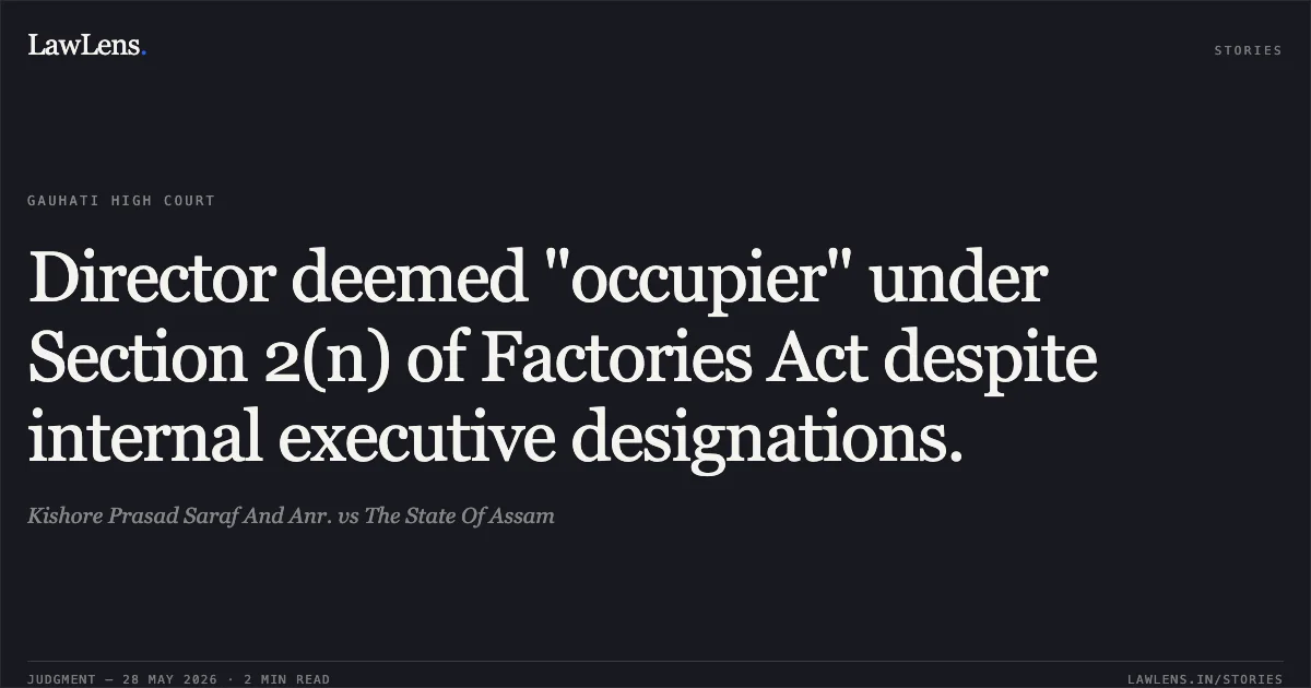 Director deemed "occupier" under Section 2(n) of Factories Act despite internal executive designations.. Kishore Prasad Saraf And Anr. vs The State Of Assam. Gauhati High Court. LawLens