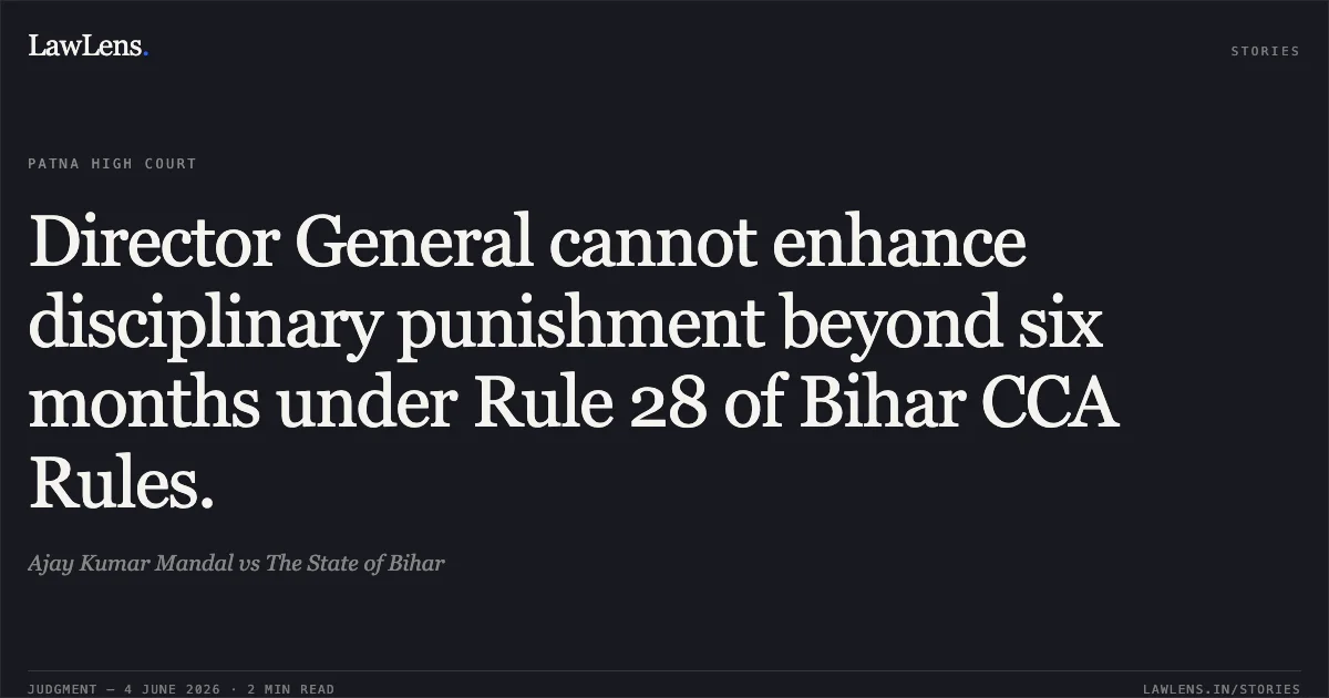 Director General cannot enhance disciplinary punishment beyond six months under Rule 28 of Bihar CCA Rules.. Ajay Kumar Mandal vs The State of Bihar. Patna High Court. LawLens