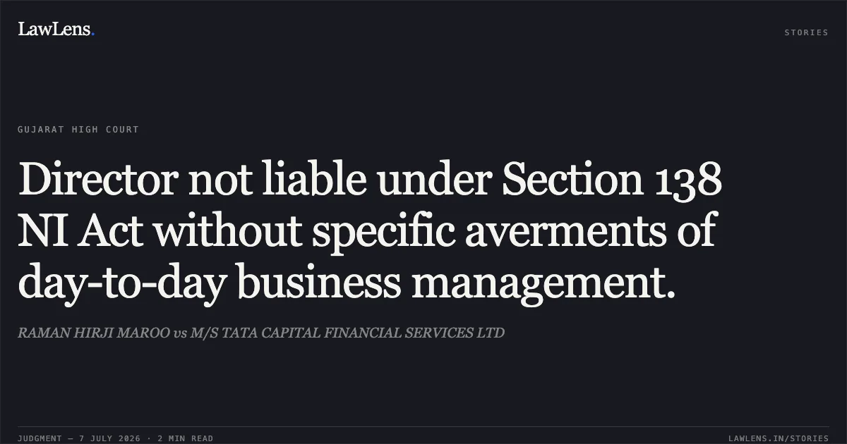 Director not liable under Section 138 NI Act without specific averments of day-to-day business management.. RAMAN HIRJI MAROO vs M/S TATA CAPITAL FINANCIAL SERVICES LTD. Gujarat High Court. LawLens