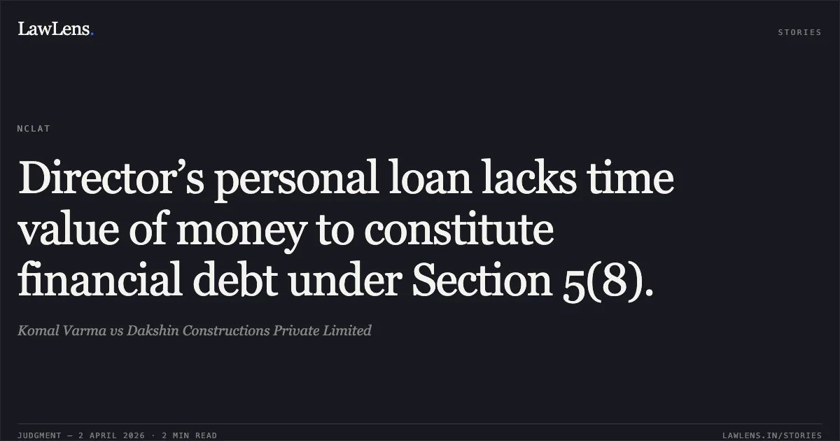 Director’s personal loan lacks time value of money to constitute financial debt under Section 5(8).. Komal Varma vs Dakshin Constructions Private Limited. National Company Law Appellate Tribunal. LawLens