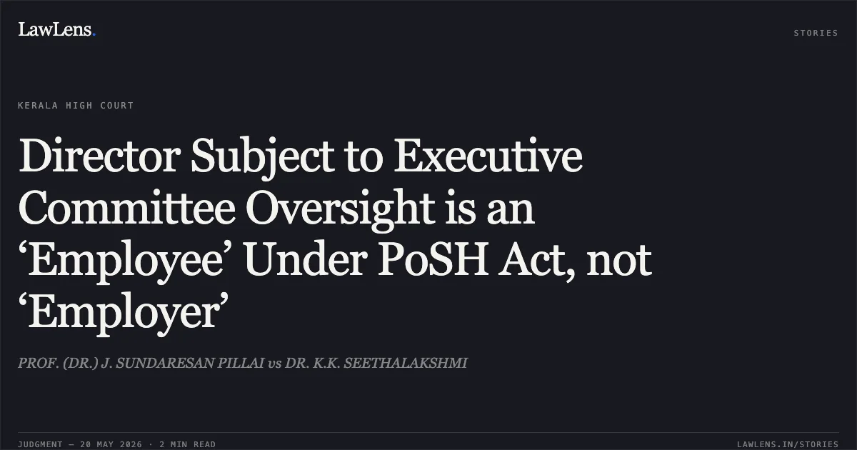 Director Subject to Executive Committee Oversight is an ‘Employee’ Under PoSH Act, not ‘Employer’. PROF. (DR.) J. SUNDARESAN PILLAI vs DR. K.K. SEETHALAKSHMI. Kerala High Court. LawLens