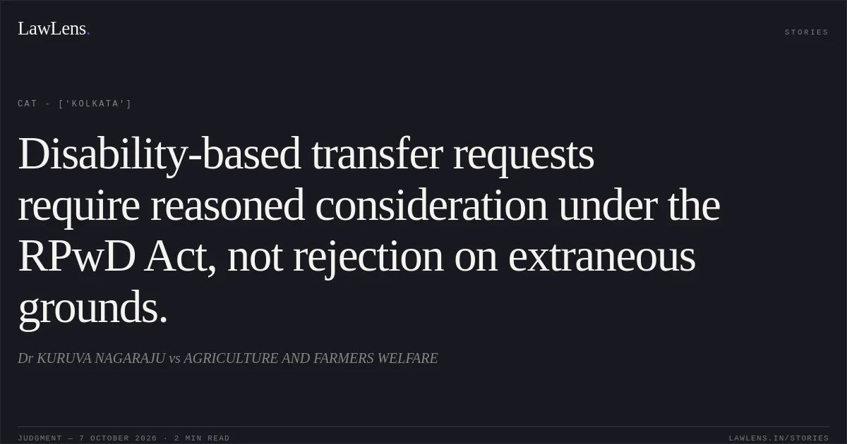 Disability-based transfer requests require reasoned consideration under the RPwD Act, not rejection on extraneous grounds.. Dr KURUVA NAGARAJU vs AGRICULTURE AND FARMERS WELFARE. CAT - ['Kolkata']. LawLens