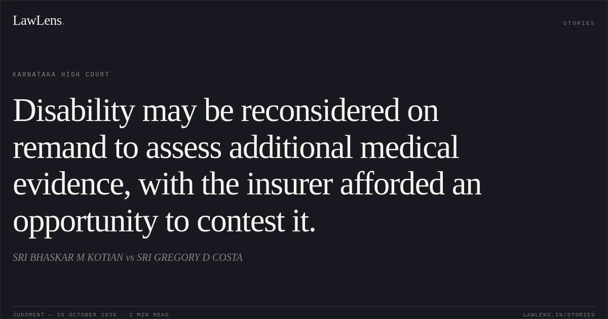 Disability may be reconsidered on remand to assess additional medical evidence, with the insurer afforded an opportunity to contest it.. SRI BHASKAR M KOTIAN vs SRI GREGORY D COSTA. Karnataka High Court. LawLens