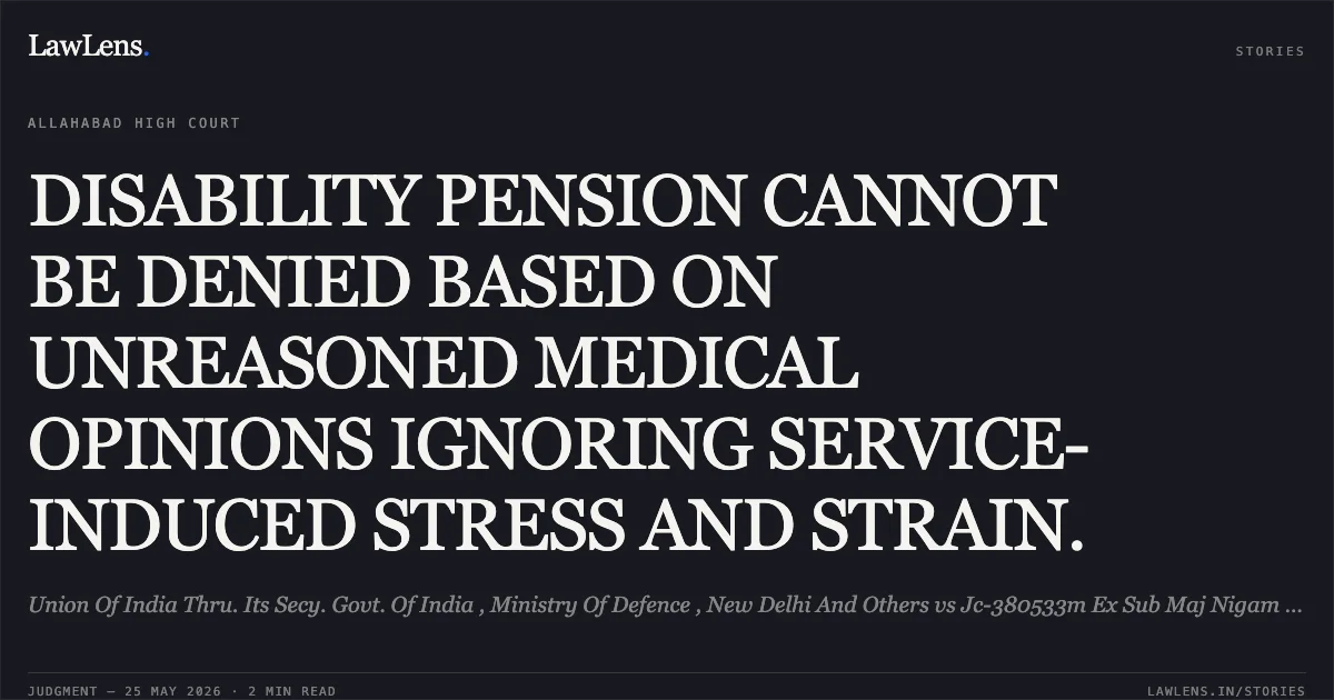 DISABILITY PENSION CANNOT BE DENIED BASED ON UNREASONED MEDICAL OPINIONS IGNORING SERVICE-INDUCED STRESS AND STRAIN.. Union Of India Thru. Its Secy. Govt. Of India , Ministry Of Defence , New Delhi And Others vs Jc-380533m Ex Sub Maj Nigam Singh. Allahabad High Court. LawLens