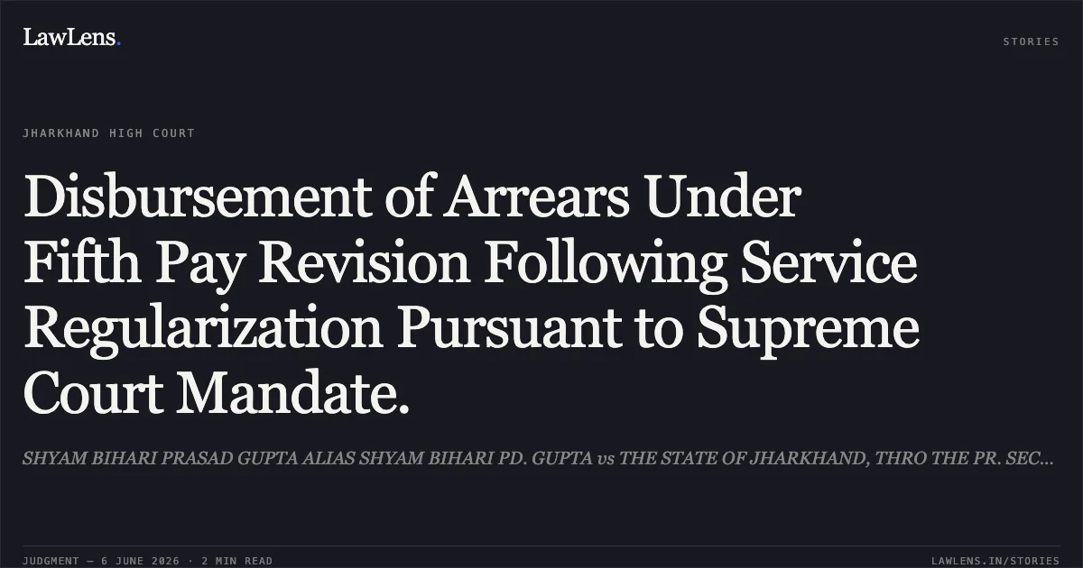 Disbursement of Arrears Under Fifth Pay Revision Following Service Regularization Pursuant to Supreme Court Mandate.. SHYAM BIHARI PRASAD GUPTA ALIAS SHYAM BIHARI PD. GUPTA vs THE STATE OF JHARKHAND, THRO THE PR. SECRETARY, DEPT. OF HIGHER, TECHNICAL EDUCATION AND SKILL. Jharkhand High Court. LawLens