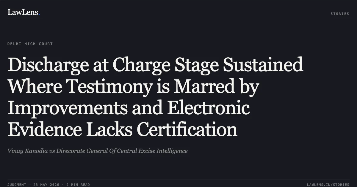 Discharge at Charge Stage Sustained Where Testimony is Marred by Improvements and Electronic Evidence Lacks Certification. Vinay Kanodia vs Direcorate General Of Central Excise Intelligence. Delhi High Court. LawLens