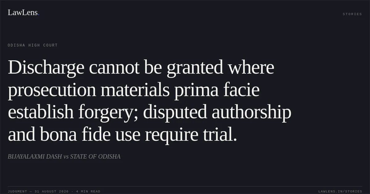 Discharge cannot be granted where prosecution materials prima facie establish forgery; disputed authorship and bona fide use require trial.. BIJAYALAXMI DASH vs STATE OF ODISHA. Odisha High Court. LawLens