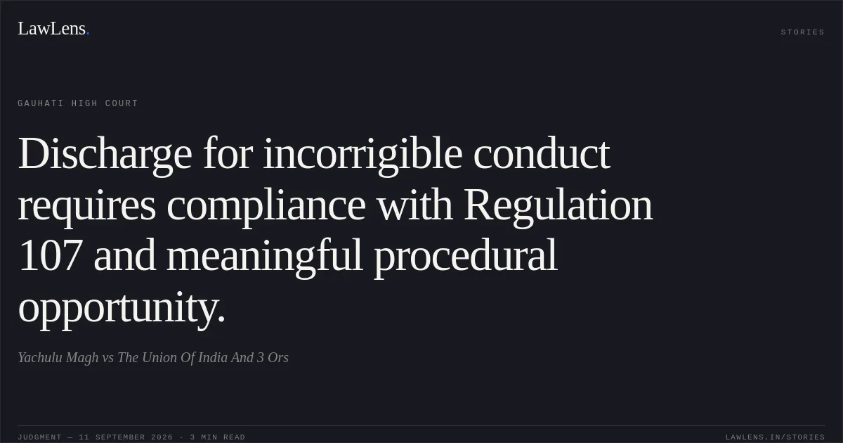 Discharge for incorrigible conduct requires compliance with Regulation 107 and meaningful procedural opportunity.. Yachulu Magh vs The Union Of India And 3 Ors. Gauhati High Court. LawLens