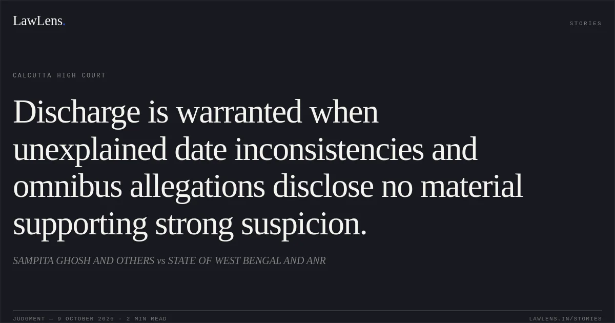 Discharge is warranted when unexplained date inconsistencies and omnibus allegations disclose no material supporting strong suspicion.. SAMPITA GHOSH AND OTHERS vs STATE OF WEST BENGAL AND ANR. Calcutta High Court. LawLens