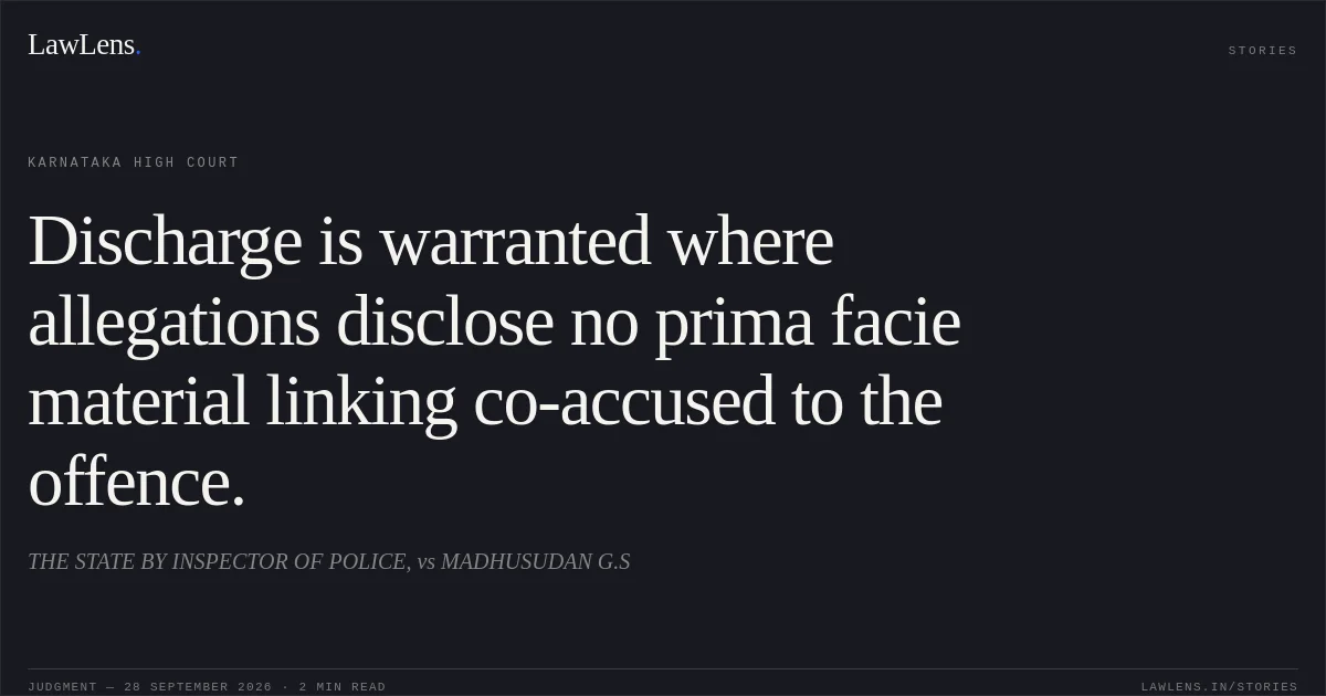 Discharge is warranted where allegations disclose no prima facie material linking co-accused to the offence.. THE STATE BY INSPECTOR OF POLICE, vs MADHUSUDAN G.S. Karnataka High Court. LawLens