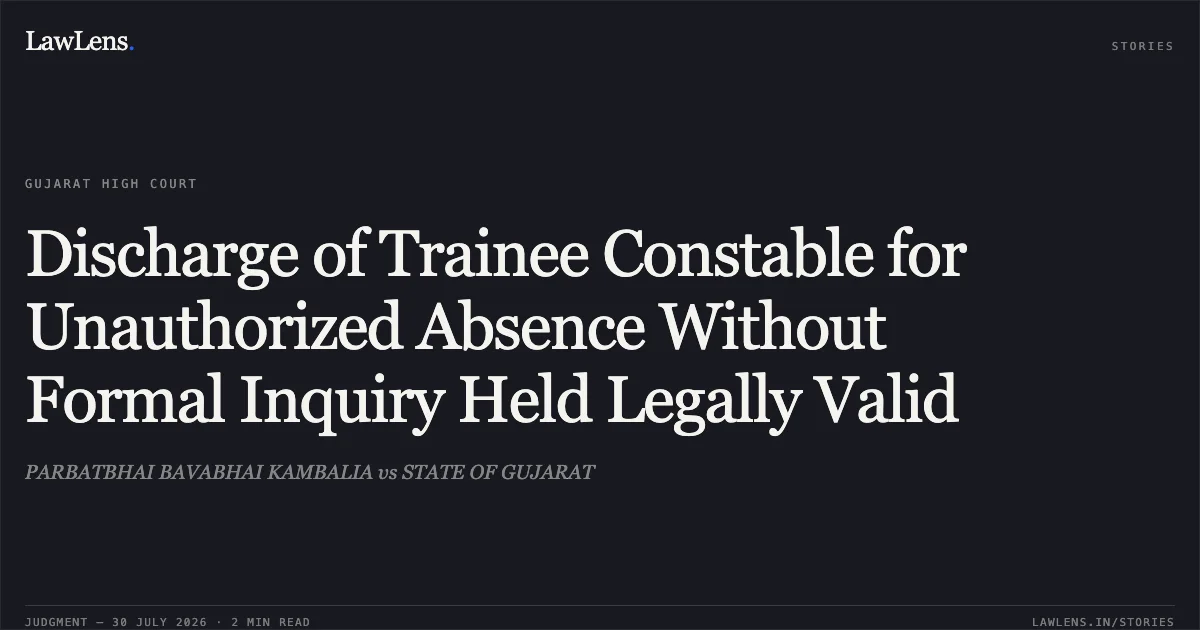 Discharge of Trainee Constable for Unauthorized Absence Without Formal Inquiry Held Legally Valid. PARBATBHAI BAVABHAI KAMBALIA vs STATE OF GUJARAT. Gujarat High Court. LawLens