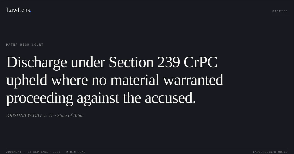 Discharge under Section 239 CrPC upheld where no material warranted proceeding against the accused.. KRISHNA YADAV vs The State of Bihar. Patna High Court. LawLens