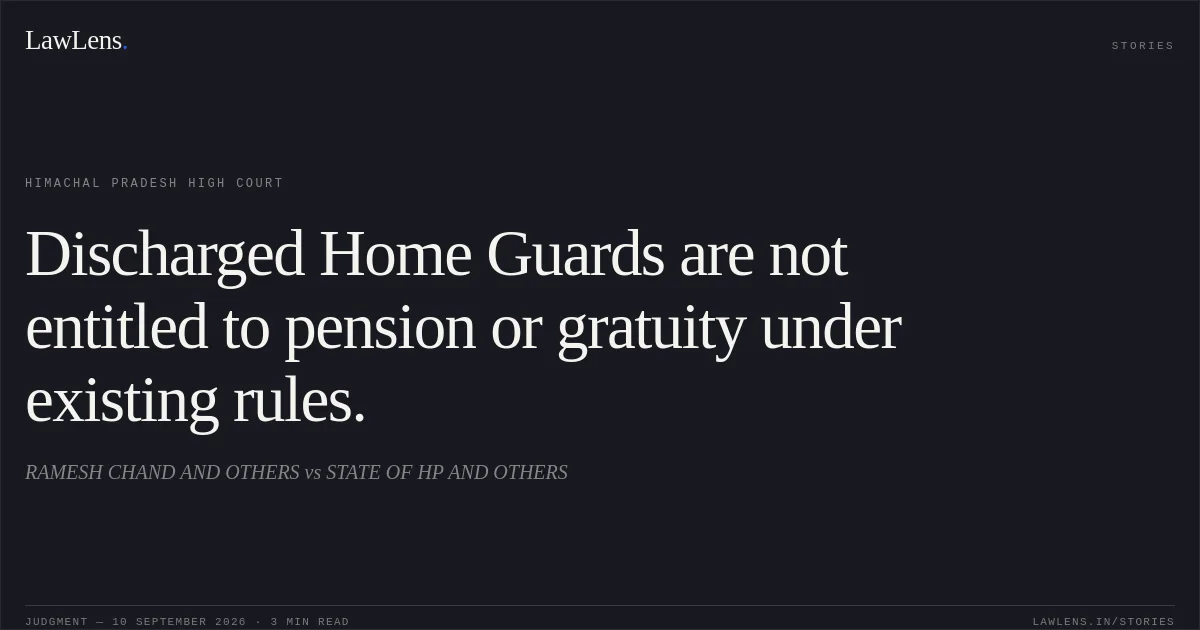 Discharged Home Guards are not entitled to pension or gratuity under existing rules.. RAMESH CHAND AND OTHERS vs STATE OF HP AND OTHERS. Himachal Pradesh High Court. LawLens