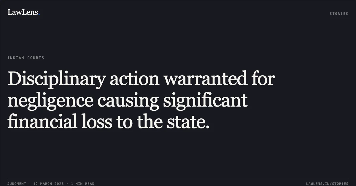 Disciplinary action warranted for negligence causing significant financial loss to the state.. Basant Kumar Jain v. Union of India and Others, O.A. No. 2960/2016. Central Administrative Tribunal. LawLens
