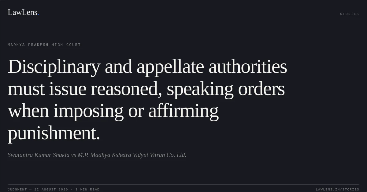 Disciplinary and appellate authorities must issue reasoned, speaking orders when imposing or affirming punishment.. Swatantra Kumar Shukla vs M.P. Madhya Kshetra Vidyut Vitran Co. Ltd.. Madhya Pradesh High Court. LawLens