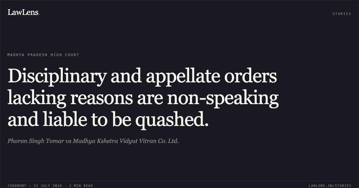 Disciplinary and appellate orders lacking reasons are non-speaking and liable to be quashed.. Phoran Singh Tomar vs Madhya Kshetra Vidyut Vitran Co. Ltd.. Madhya Pradesh High Court. LawLens
