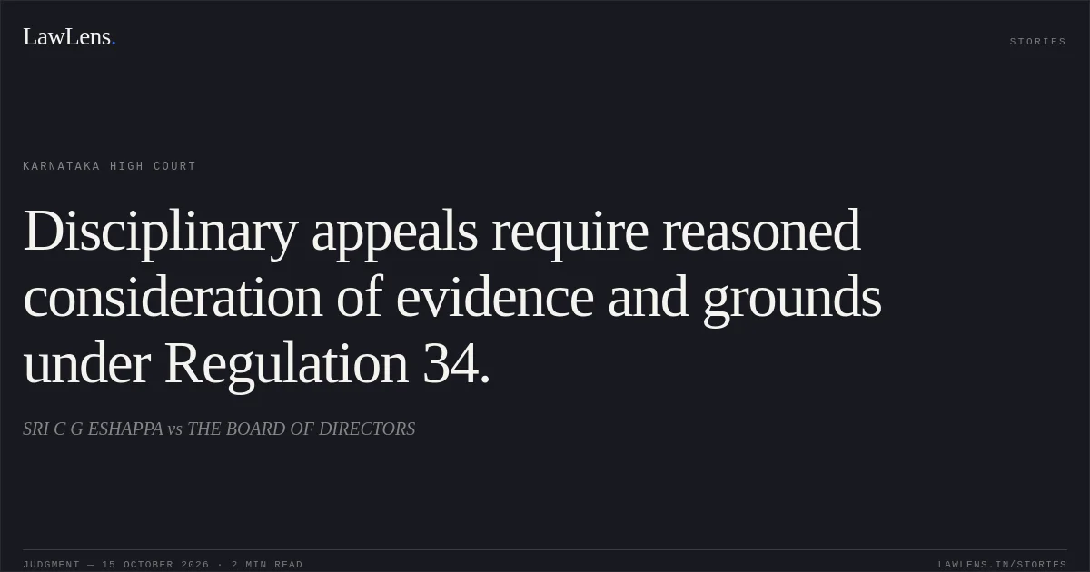 Disciplinary appeals require reasoned consideration of evidence and grounds under Regulation 34.. SRI C G ESHAPPA vs THE BOARD OF DIRECTORS. Karnataka High Court. LawLens