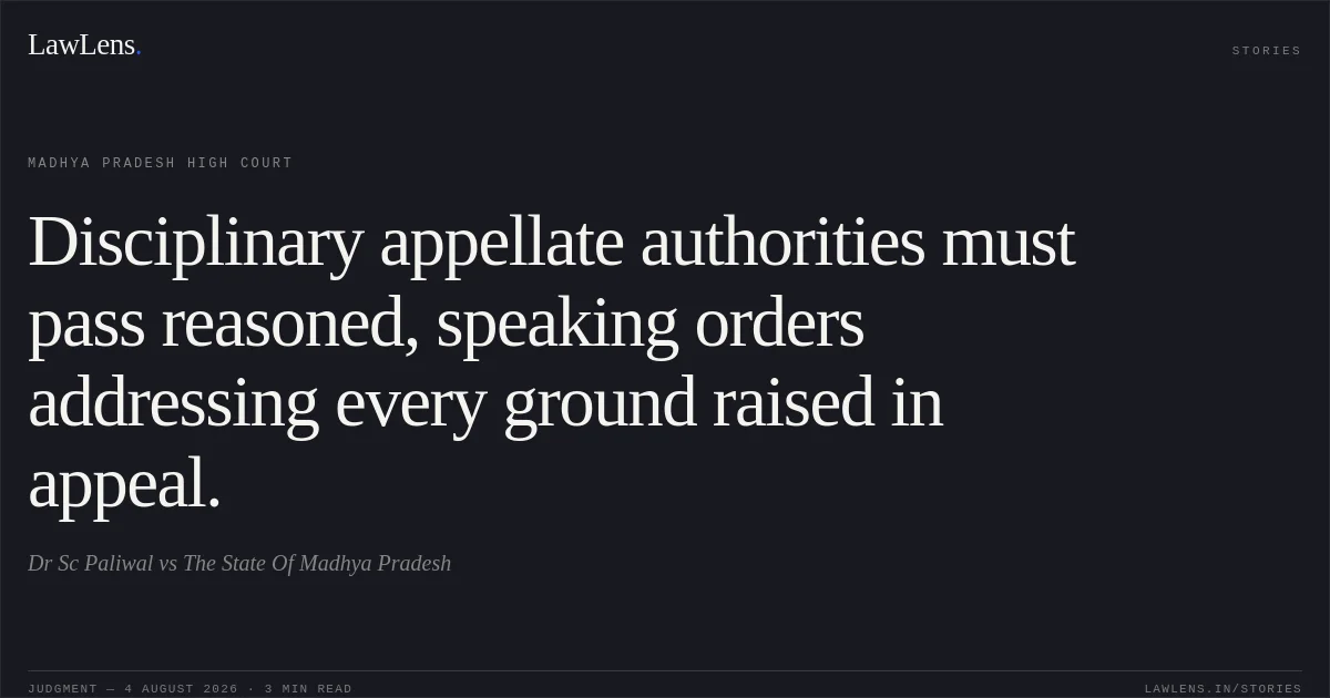 Disciplinary appellate authorities must pass reasoned, speaking orders addressing every ground raised in appeal.. Dr Sc Paliwal vs The State Of Madhya Pradesh. Madhya Pradesh High Court. LawLens