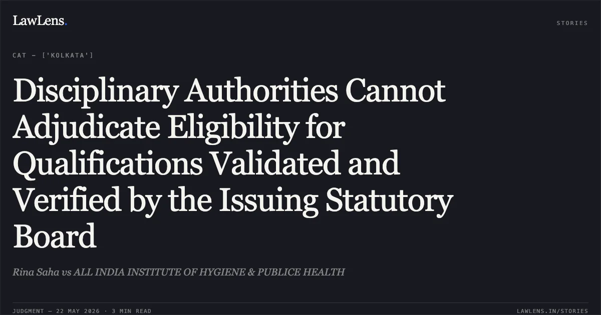 Disciplinary Authorities Cannot Adjudicate Eligibility for Qualifications Validated and Verified by the Issuing Statutory Board. Rina Saha vs ALL INDIA INSTITUTE OF HYGIENE & PUBLICE HEALTH. Central Administrative Tribunal. LawLens