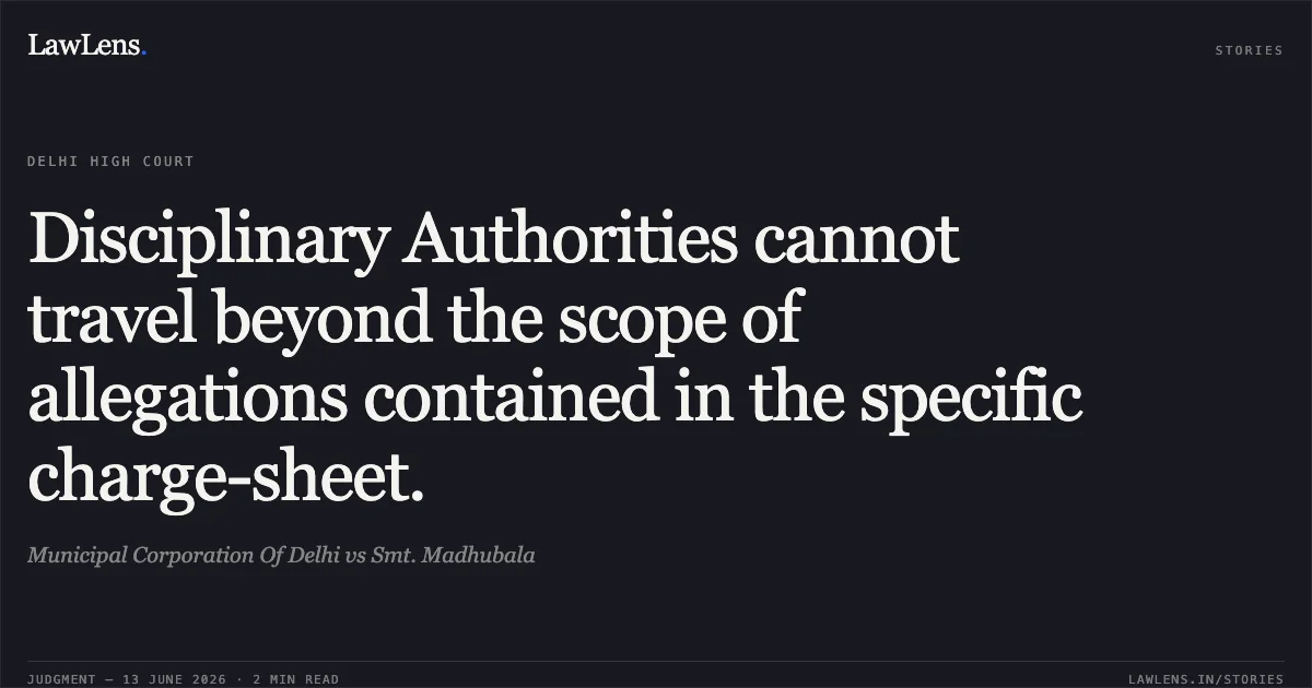 Disciplinary Authorities cannot travel beyond the scope of allegations contained in the specific charge-sheet.. Municipal Corporation Of Delhi vs Smt. Madhubala. Delhi High Court. LawLens