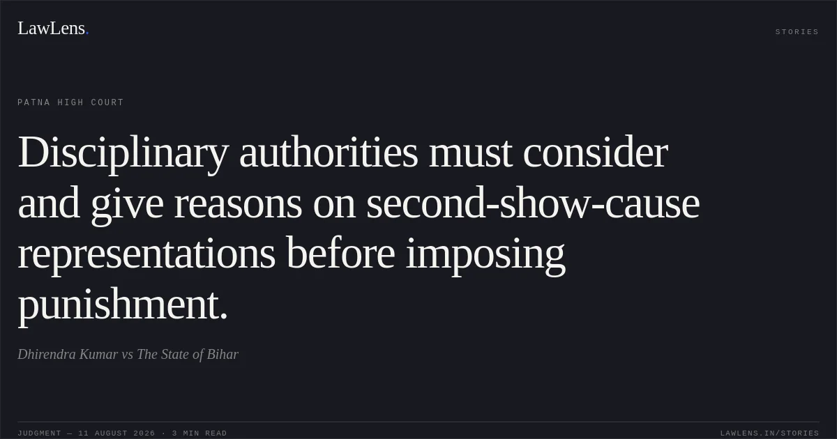 Disciplinary authorities must consider and give reasons on second-show-cause representations before imposing punishment.. Dhirendra Kumar vs The State of Bihar. Patna High Court. LawLens