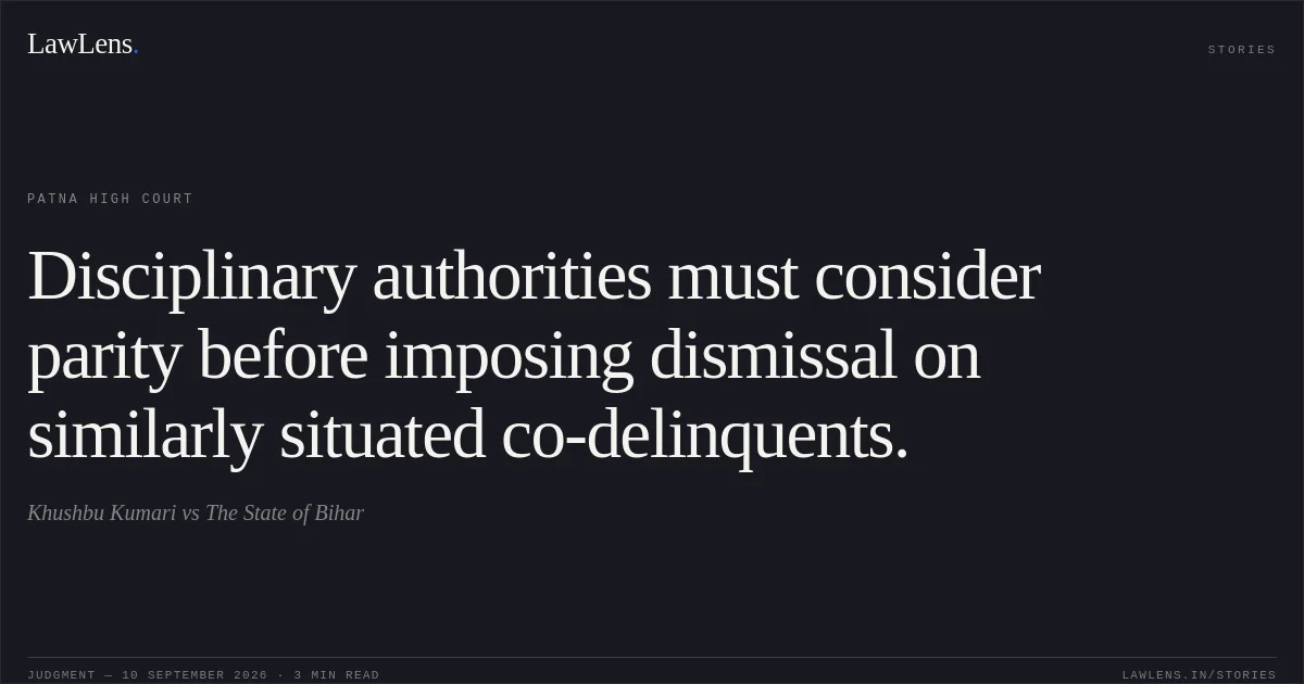 Disciplinary authorities must consider parity before imposing dismissal on similarly situated co-delinquents.. Khushbu Kumari vs The State of Bihar. Patna High Court. LawLens