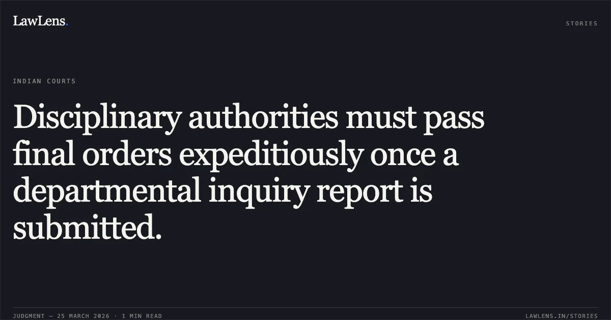 Disciplinary authorities must pass final orders expeditiously once a departmental inquiry report is submitted.. SUBODH vs M/O LABOUR AND EMPLOYMENT. Central Administrative Tribunal. LawLens