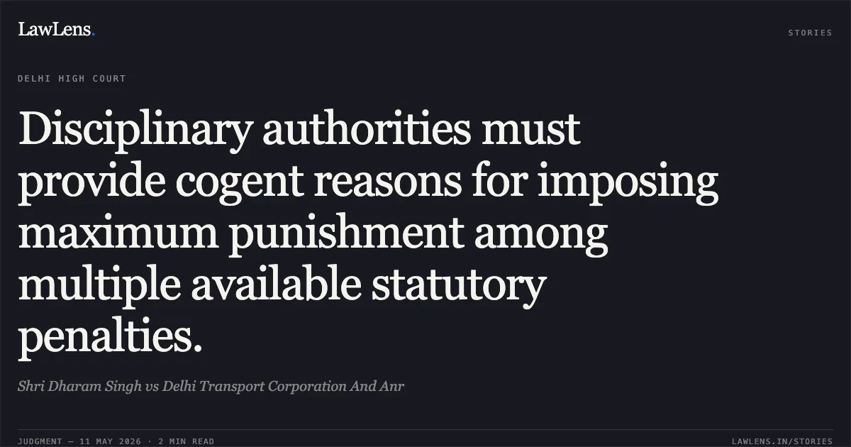 Disciplinary authorities must provide cogent reasons for imposing maximum punishment among multiple available statutory penalties.. Shri Dharam Singh vs Delhi Transport Corporation And Anr. Delhi High Court. LawLens