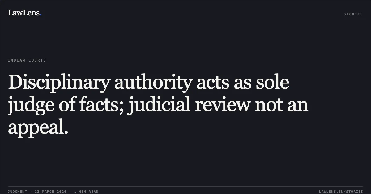 Disciplinary authority acts as sole judge of facts; judicial review not an appeal.. Millan Kumar Tripathy v. Union of India and Others, O.A.No. 260/00262 of 2018. Central Administrative Tribunal. LawLens