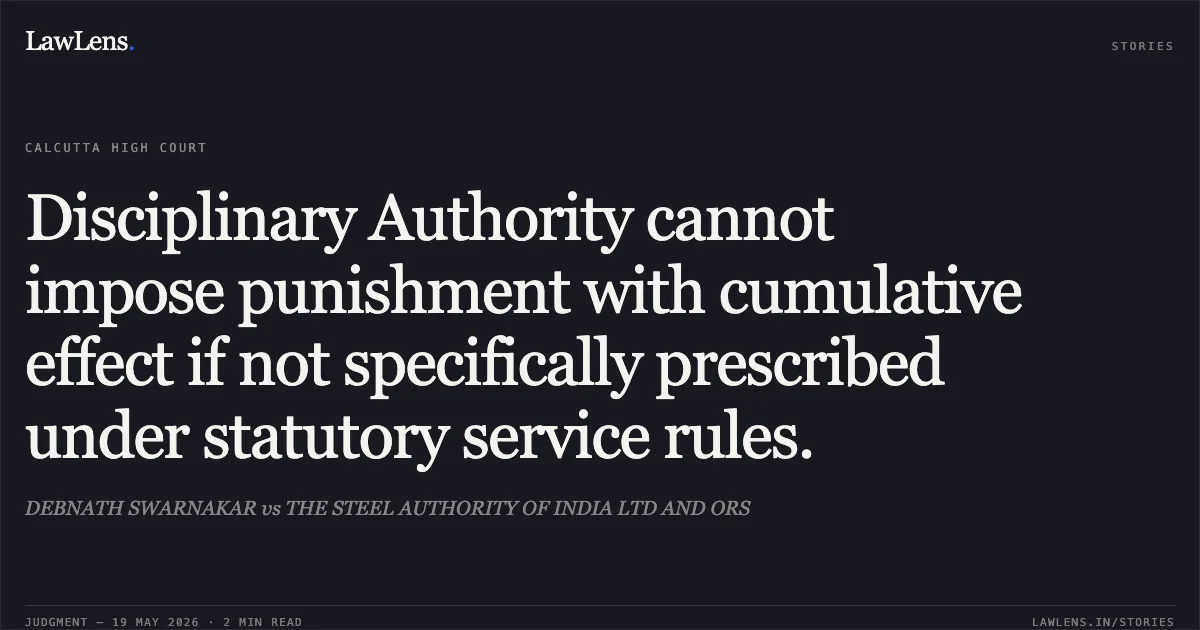 Disciplinary Authority cannot impose punishment with cumulative effect if not specifically prescribed under statutory service rules.. DEBNATH SWARNAKAR vs THE STEEL AUTHORITY OF INDIA LTD AND ORS. Calcutta High Court. LawLens