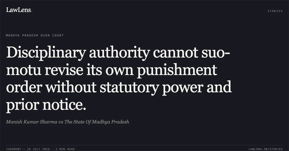 Disciplinary authority cannot suo-motu revise its own punishment order without statutory power and prior notice.. Manish Kumar Sharma vs The State Of Madhya Pradesh. Madhya Pradesh High Court. LawLens