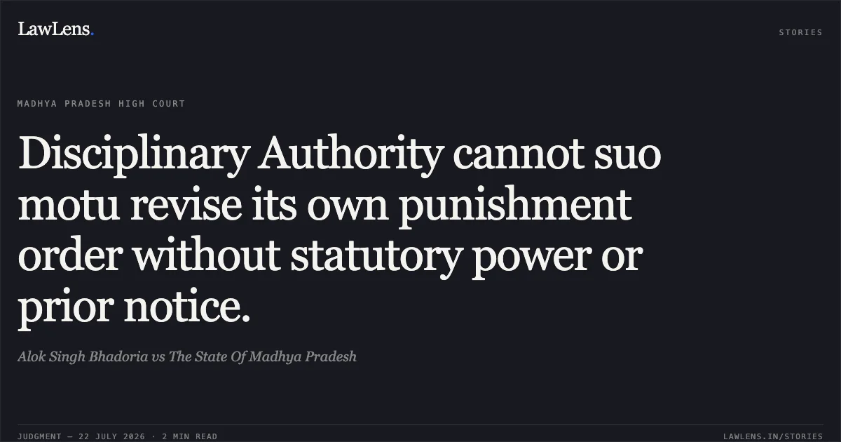Disciplinary Authority cannot suo motu revise its own punishment order without statutory power or prior notice.. Alok Singh Bhadoria vs The State Of Madhya Pradesh. Madhya Pradesh High Court. LawLens