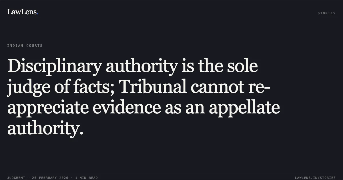 Disciplinary authority is the sole judge of facts; Tribunal cannot re-appreciate evidence as an appellate authority.. Amitav Mohanty vs Union of India and Others O.A.No. 260/00039 of 2019. Central Administrative Tribunal. LawLens