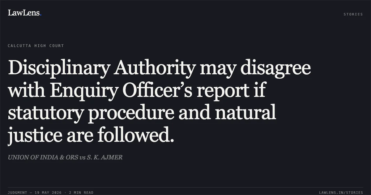 Disciplinary Authority may disagree with Enquiry Officer’s report if statutory procedure and natural justice are followed.. UNION OF INDIA & ORS vs S. K. AJMER. Calcutta High Court. LawLens