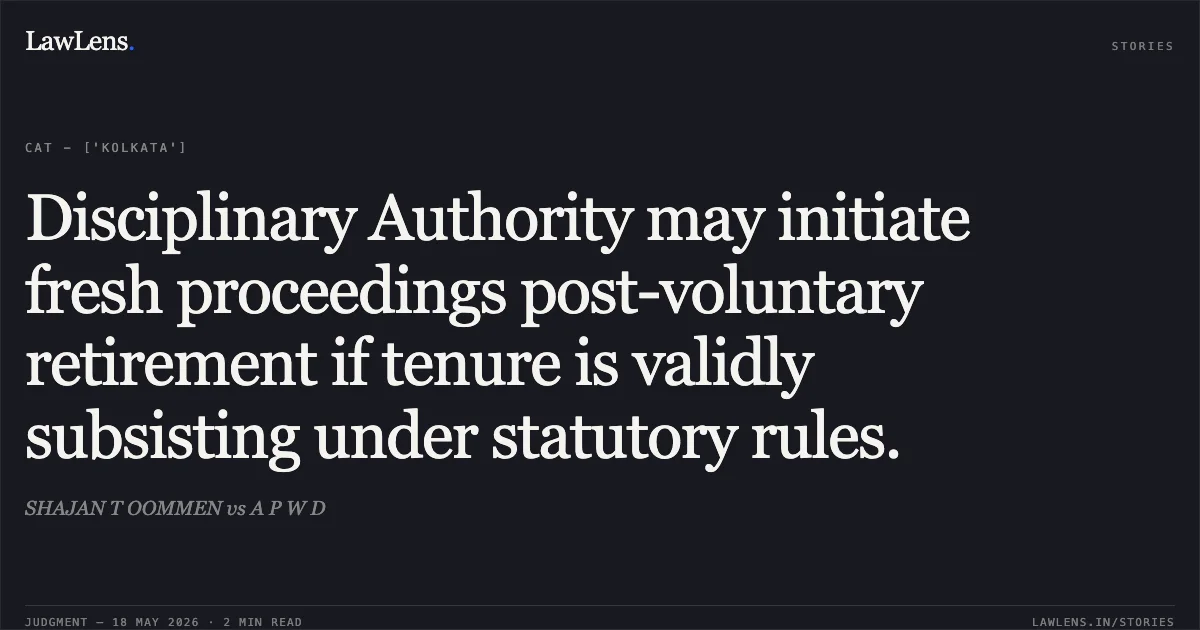 Disciplinary Authority may initiate fresh proceedings post-voluntary retirement if tenure is validly subsisting under statutory rules.. SHAJAN T OOMMEN vs A P W D. Central Administrative Tribunal. LawLens